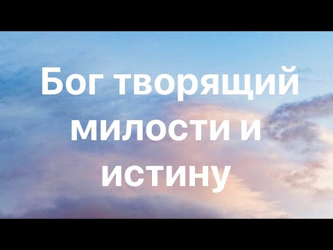 Видео: Бог Творящий Милость и Истину.