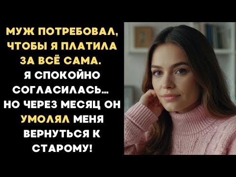 Видео: Муж потребовал, чтобы я платила за всё сама. Я согласилась. Но через месяц он умолял всё вернуть