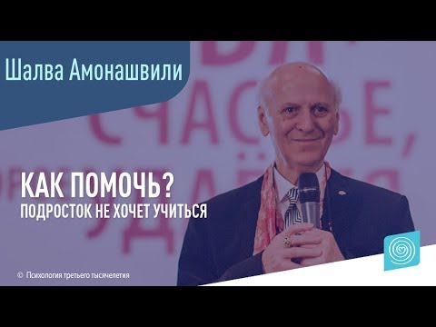 Видео: Подросток не хочет учиться. Как помочь? Шалва Амонашвили