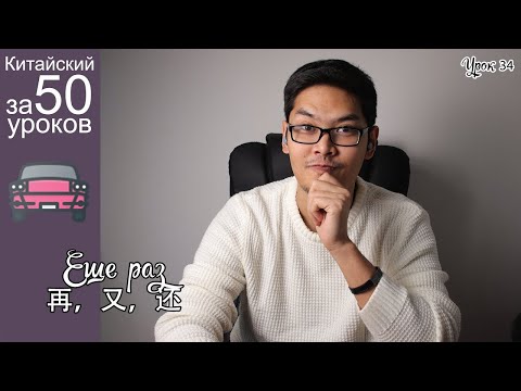 Видео: Китайский Язык за 50 уроков | Повторяющиеся Действие | 再，又，还 | Урок #34 часть 2
