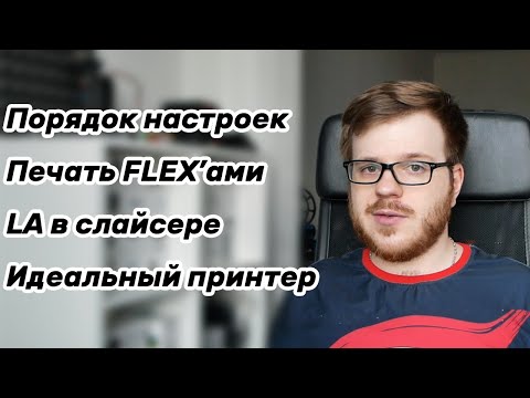 Видео: Порядок настроек? Как печатать FLEX'ами? LA в слайсере? Идеальный принтер до 300$?