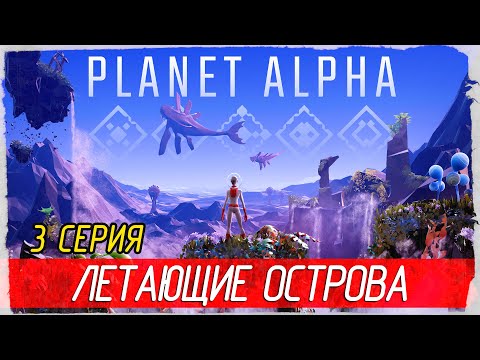 Видео: PLANET ALPHA -3- ЛЕТАЮЩИЕ ОСТРОВА [Прохождение на русском]
