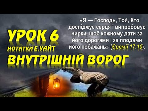 Видео: УРОК 6 – НОТАТКИ E.УАЙТ, "ВНУТРІШНІЙ ВОРОГ"