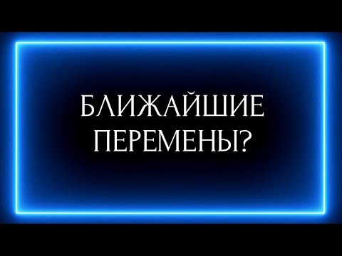 Видео: БЛИЖАЙШИЕ ПЕРЕМЕНЫ?