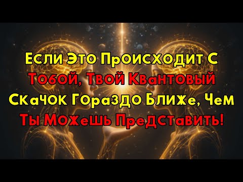 Видео: Готовься! Если Ты Чувствуешь Эти Признаки, Квантовый Скачок Уже На Пороге!