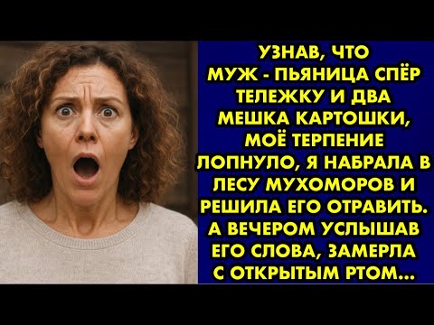 Видео: Муж - пьяница спёр тележку и два мешка картошки, моё терпение лопнуло, я набрала в лесу мухоморов