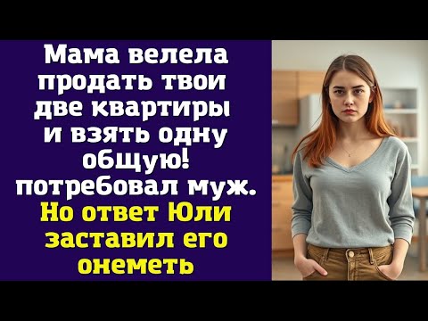 Видео: Мама велела продать твои две квартиры и взять одну общую! – потребовал муж. Но ответ Юли заставил