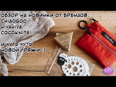 Видео: Обзор на новинки от брендов: ChiaoGoo, HiyaHiya, CocoKnits и чуть чуть новой пряжи :)