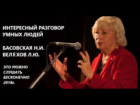 Видео: ИНТЕРЕСНЫЙ РАЗГОВОР УМНЫХ ЛЮДЕЙ. БАСОВСКАЯ Н.И., ВЕЛЕХОВ Л.Ю. ЗАПИСЬ 2018г.