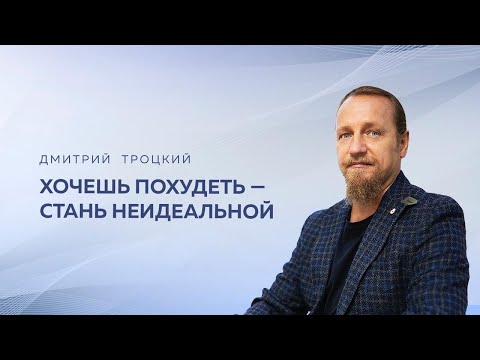 Видео: ХОЧЕШЬ ПОХУДЕТЬ — СТАНЬ НЕИДЕАЛЬНОЙ. Дмитрий Троцкий
