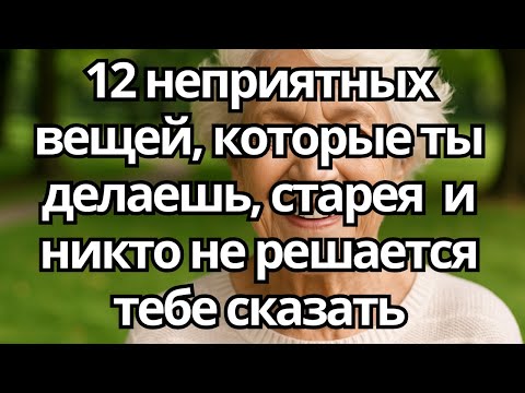 Видео: 12 неприятных вещей, которые делают пожилые люди, старея — и никто об этом не говорит