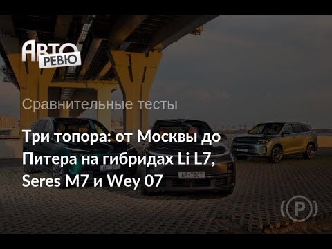 Видео: От Москвы до Питера на гибридах Li L7, Seres M7 и Wey 07