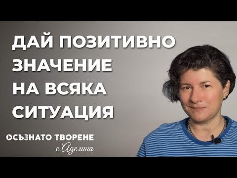 Видео: Дай ПОЗИТИВНО Значение на ВСЯКА ситуация! | Аделина Димитрова