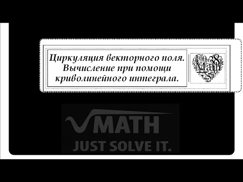 Видео: Циркуляция векторного поля. Вычисление при при помощи криволинейного интеграла.