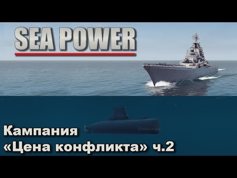 Видео: Sea Power. Кампания "Цена конфликта" ч.2
