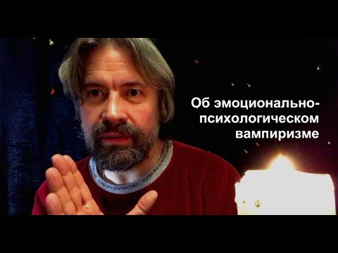 Видео: Об эмоционально-психологическом вампиризме (и как с этим быть)