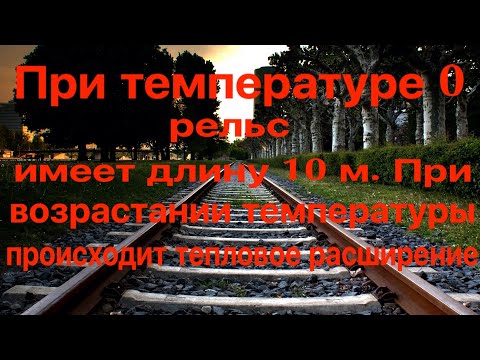 Видео: При температуре 0 рельс имеет длину 10 м. При возрастании температуры происходит тепловое расширение