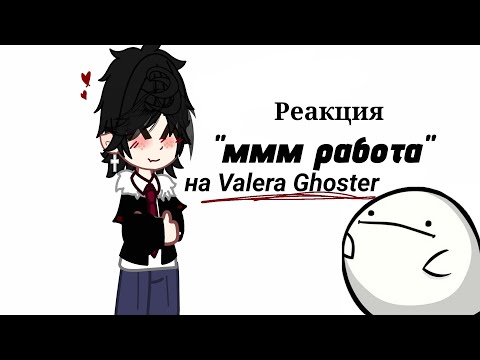 Видео: ❤️Реакция "ммм работа" на Valera Ghoster ♡ !Описание!