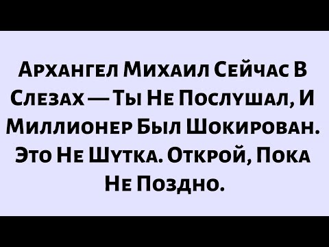 Видео: 🧾Архангел Михаил Сейчас В Слезах — Ты Не Послушал, И Миллионер Был Шокирован...
