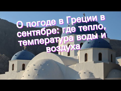 Видео: О погоде в Греции в сентябре: где тепло, температура воды и воздуха