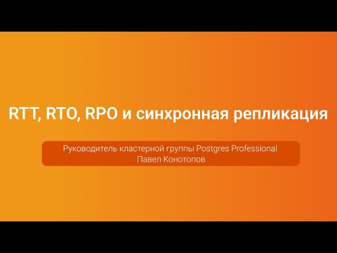 Видео: RTT, RTO, RPO и синхронная репликация — Павел Конотопов, PGConf.Russia 2023