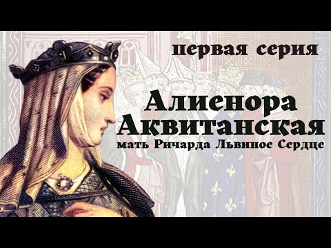 Видео: Алиенора Аквитанская / 1-я серия / Жена двух королей / Уроки / Истории на ночь /