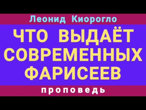 Видео: ЧТО ВЫДАЁТ СОВРЕМЕННЫХ ФАРИСЕЕВ (Леонид Киорогло, проповедь).