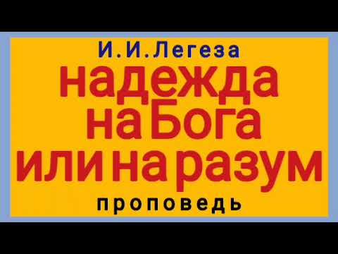 Видео: надежда на Бога или на разум (И.И.Легеза, проповедь)