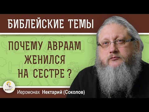 Видео: ПОЧЕМУ АВРААМ ЖЕНИЛСЯ НА СЕСТРЕ ?  Иеромонах Нектарий (Соколов)