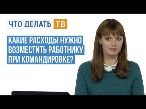 Видео: Какие расходы нужно возместить работнику при командировке?