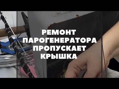 Видео: Ремонт парогенератора. Почему пропускает пар в крышке.