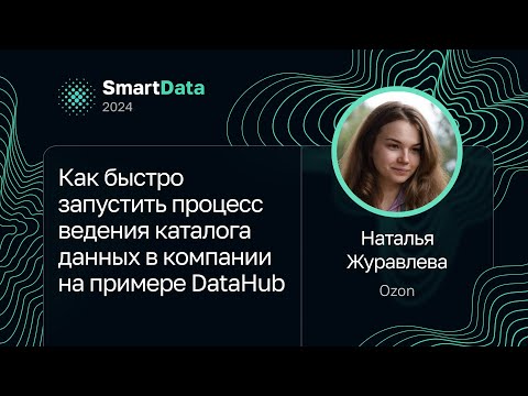 Видео: Наталья Журавлева — Как быстро запустить процесс ведения каталога данных в компании. Пример DataHub