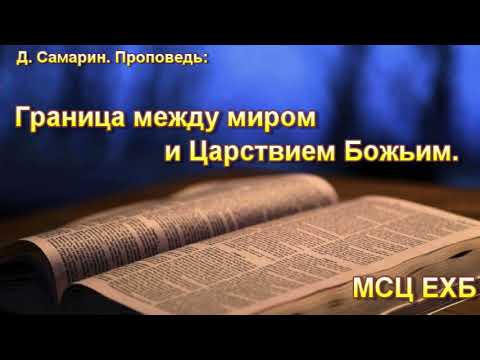 Видео: "Граница между миром и царствием Божьим". Д. Самарин. Проповедь. МСЦ ЕХб.