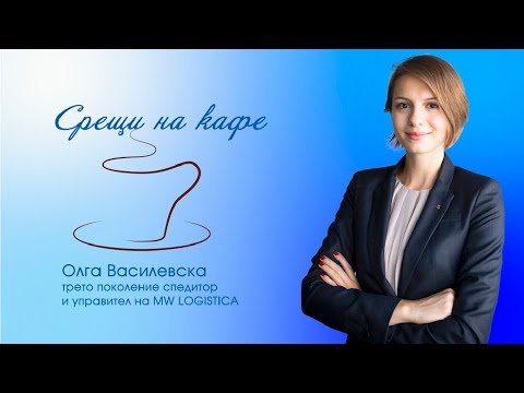 Видео: Среща на кафе с Олга Василевска - трето поколение спедитор,  управител на MW LOGISTICA