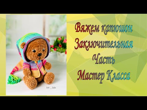 Видео: ВЯЖЕМ СУПЕР КАПЮШОН ..ЗАКЛЮЧИТЕЛЬНАЯ ЧАСТЬ МАСТЕР КЛАССА МИШКИ МОПСИКА..