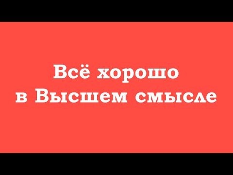 Видео: Всё хорошо в Высшем смысле