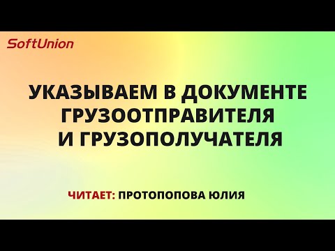 Видео: Указываем в документе грузоотправителя и грузополучателя