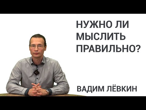 Видео: Вадим Лёвкин - Нужно ли мыслить правильно?