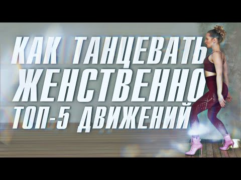 Видео: ТОП-5 ДВИЖЕНИЙ, ЧТОБЫ НАУЧИТЬСЯ ТАНЦЕВАТЬ ЖЕНСТВЕННО И КРАСИВО