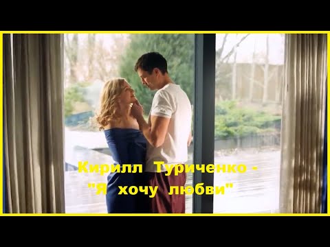 Видео: Кирилл Туриченко - "Я хочу любви".   НОВИНКА.  Красивая песня о любви.