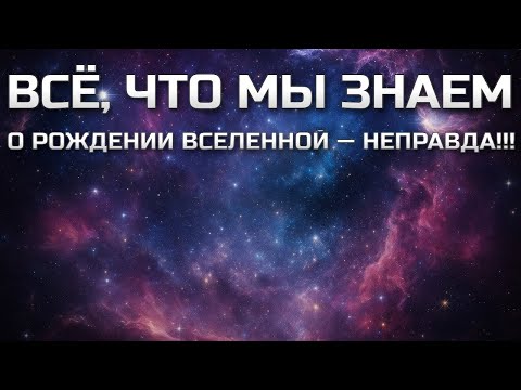 Видео: Всё, что мы знаем о рождении Вселенной — неправда