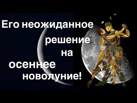 Видео: Его неожиданное решение на осеннее новолуние!✨🌙♥️♥️♥️💝💝💝