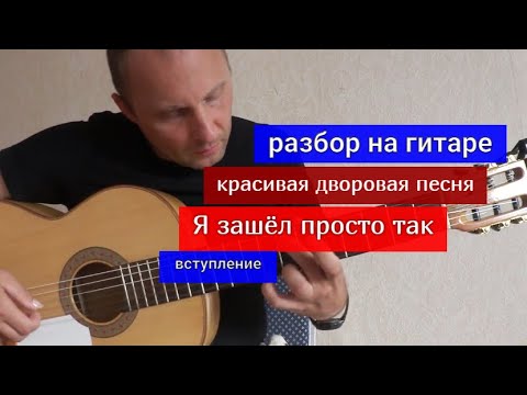 Видео: Я ЗАШЁЛ ПРОСТО ТАК. Красивая дворовая песня под гитару. Разбор на Гитаре. Вступление #урокигитары