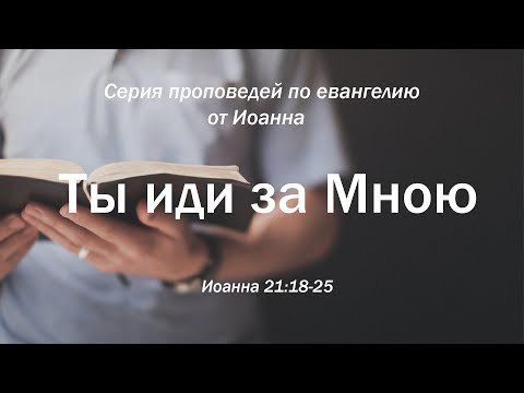 Видео: Иоанна 21:18-25 - Ты иди за Мною | Андрей Резуненко | Живое Слово