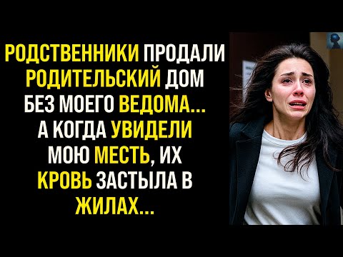 Видео: История Мести | Без моего ведома родственники продали родительский дом... А когда увидели мою месть