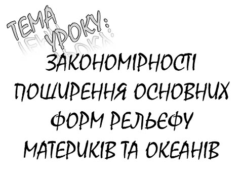 Видео: ЗАКОНОМІРНОСТІ ПОШИРЕННЯ ОСНОВНИХ ФОРМ РЕЛЬЄФУ МАТЕРИКІВ ТА ОКЕАНІВ