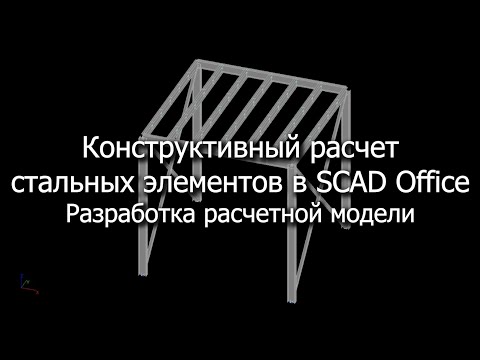 Видео: Конструктивный расчет стальных элементов в SCAD Office. Разработка расчетной модели