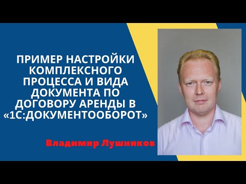 Видео: Пример настройки комплексного процесса и вида документа по договору аренды в «1С:Документооборот»