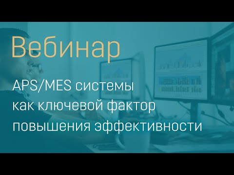 Видео: Вебинар APS MES системы как ключевой фактор повышения эффективности работы производства
