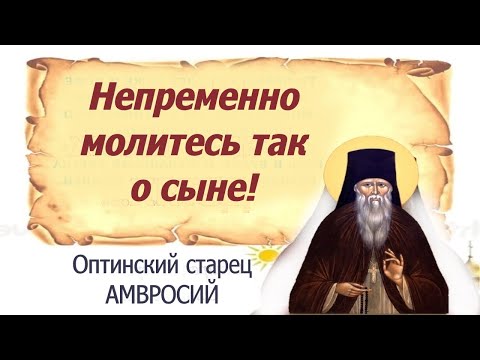 Видео: Непременно молитесь о сыне! Защитная молитва матери о сыне. Преп. Амвросий Оптинский